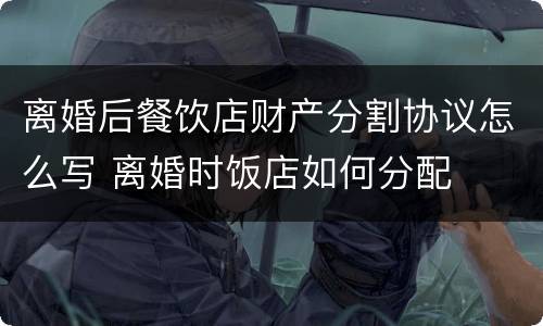 离婚后餐饮店财产分割协议怎么写 离婚时饭店如何分配