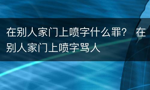 在别人家门上喷字什么罪？ 在别人家门上喷字骂人