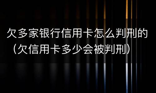 欠多家银行信用卡怎么判刑的（欠信用卡多少会被判刑）