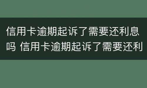 信用卡逾期起诉了需要还利息吗 信用卡逾期起诉了需要还利息吗多少钱