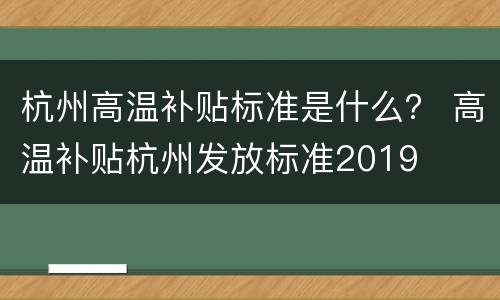 杭州高温补贴标准是什么？ 高温补贴杭州发放标准2019