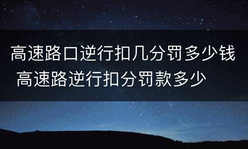 高速路口逆行扣几分罚多少钱 高速路逆行扣分罚款多少