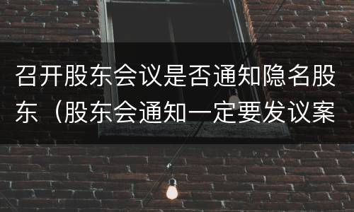 召开股东会议是否通知隐名股东（股东会通知一定要发议案吗）