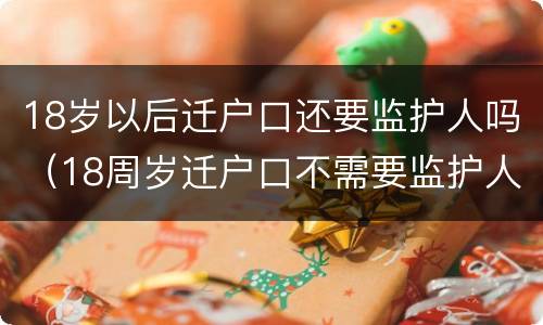 18岁以后迁户口还要监护人吗（18周岁迁户口不需要监护人签字了吗）