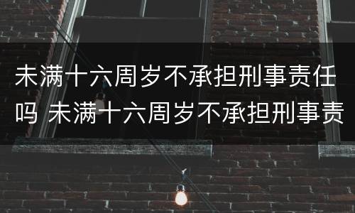 未满十六周岁不承担刑事责任吗 未满十六周岁不承担刑事责任吗怎么处理