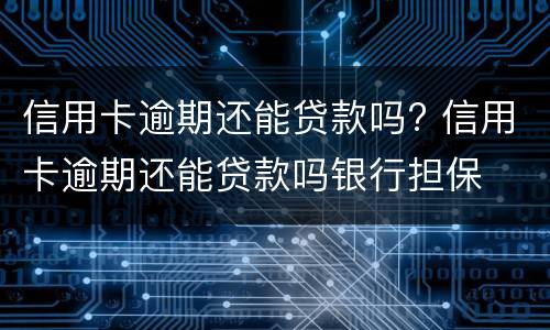 信用卡逾期还能贷款吗? 信用卡逾期还能贷款吗银行担保