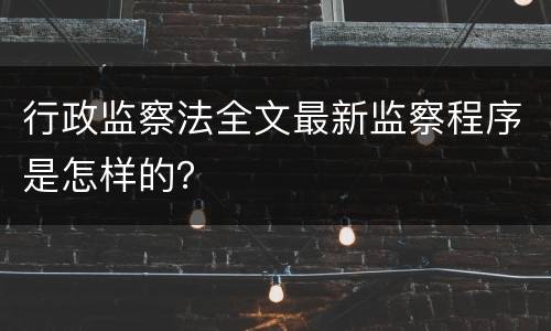 行政监察法全文最新监察程序是怎样的？