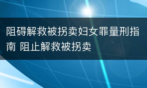 阻碍解救被拐卖妇女罪量刑指南 阻止解救被拐卖