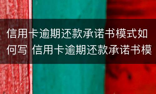 信用卡逾期还款承诺书模式如何写 信用卡逾期还款承诺书模式如何写的