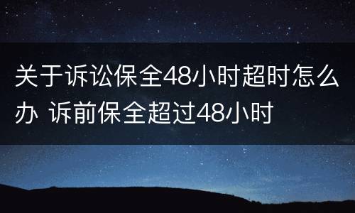 关于诉讼保全48小时超时怎么办 诉前保全超过48小时