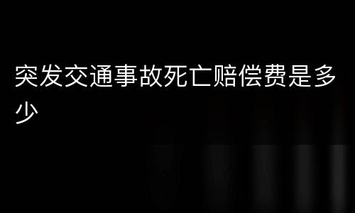 突发交通事故死亡赔偿费是多少