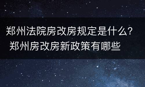 郑州法院房改房规定是什么？ 郑州房改房新政策有哪些