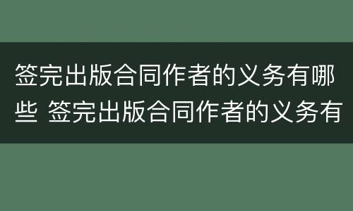 签完出版合同作者的义务有哪些 签完出版合同作者的义务有哪些要求