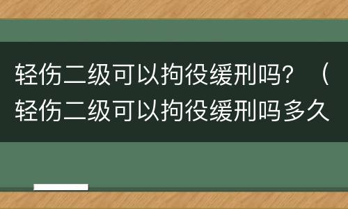 轻伤二级可以拘役缓刑吗？（轻伤二级可以拘役缓刑吗多久）