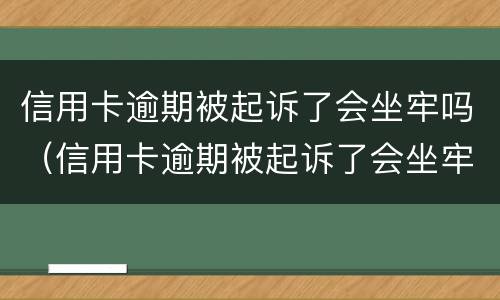 信用卡逾期被起诉了会坐牢吗（信用卡逾期被起诉了会坐牢吗信用卡还款能设置自动吗）