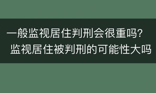 一般监视居住判刑会很重吗？ 监视居住被判刑的可能性大吗