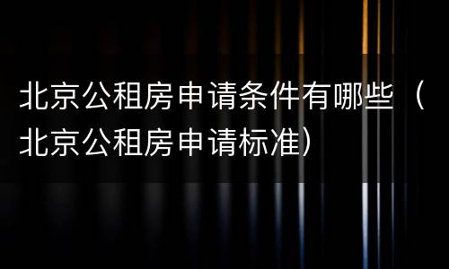 北京公租房申请条件有哪些（北京公租房申请标准）