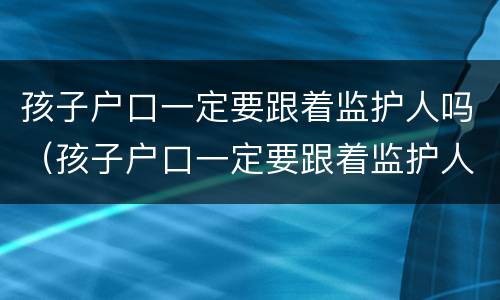 孩子户口一定要跟着监护人吗（孩子户口一定要跟着监护人吗怎么办）