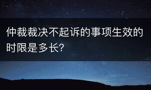 仲裁裁决不起诉的事项生效的时限是多长？