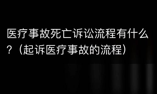 医疗事故死亡诉讼流程有什么?（起诉医疗事故的流程）