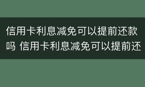 信用卡利息减免可以提前还款吗 信用卡利息减免可以提前还款吗