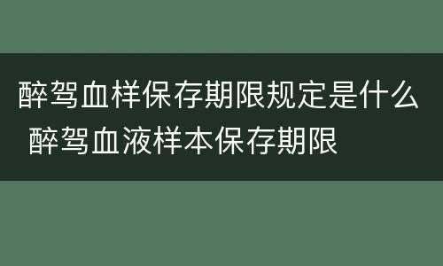 醉驾血样保存期限规定是什么 醉驾血液样本保存期限