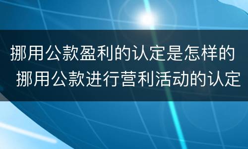 挪用公款盈利的认定是怎样的 挪用公款进行营利活动的认定