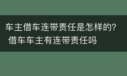 车主借车连带责任是怎样的？ 借车车主有连带责任吗