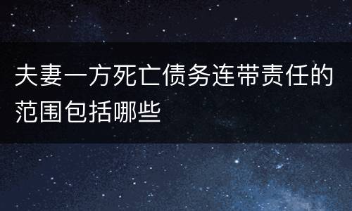 夫妻一方死亡债务连带责任的范围包括哪些