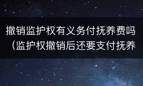 撤销监护权有义务付抚养费吗（监护权撤销后还要支付抚养费）