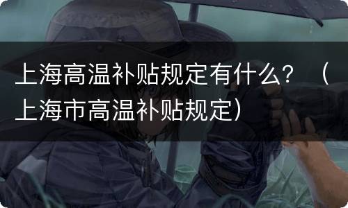 上海高温补贴规定有什么？（上海市高温补贴规定）