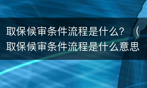 取保候审条件流程是什么？（取保候审条件流程是什么意思）