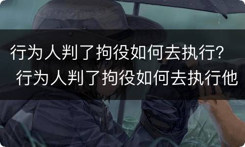 行为人判了拘役如何去执行？ 行为人判了拘役如何去执行他