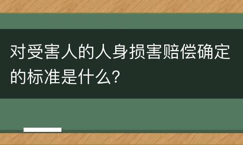 对受害人的人身损害赔偿确定的标准是什么？