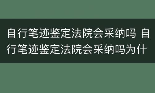 自行笔迹鉴定法院会采纳吗 自行笔迹鉴定法院会采纳吗为什么