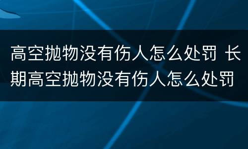 高空抛物没有伤人怎么处罚 长期高空抛物没有伤人怎么处罚