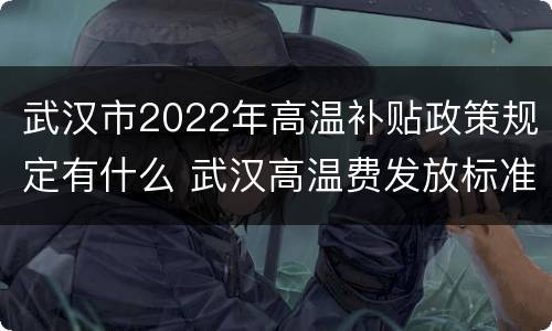 武汉市2022年高温补贴政策规定有什么 武汉高温费发放标准2020