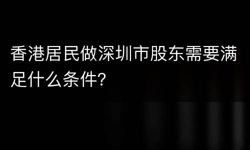 香港居民做深圳市股东需要满足什么条件？