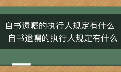 自书遗嘱的执行人规定有什么 自书遗嘱的执行人规定有什么限制条件