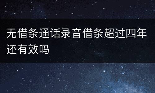 无借条通话录音借条超过四年还有效吗