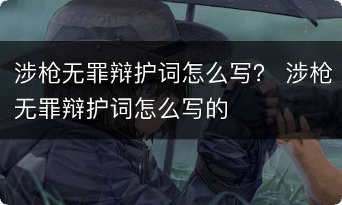 涉枪无罪辩护词怎么写？ 涉枪无罪辩护词怎么写的