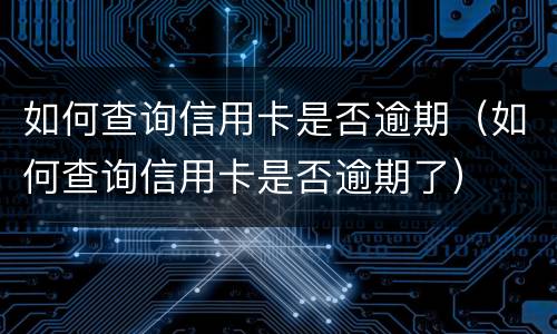 如何查询信用卡是否逾期（如何查询信用卡是否逾期了）