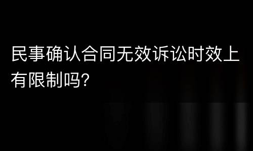 民事确认合同无效诉讼时效上有限制吗？