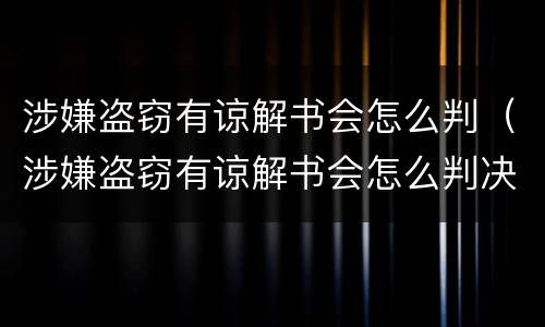 涉嫌盗窃有谅解书会怎么判（涉嫌盗窃有谅解书会怎么判决）