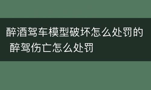 醉酒驾车模型破坏怎么处罚的 醉驾伤亡怎么处罚