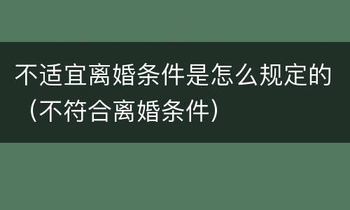 不适宜离婚条件是怎么规定的（不符合离婚条件）