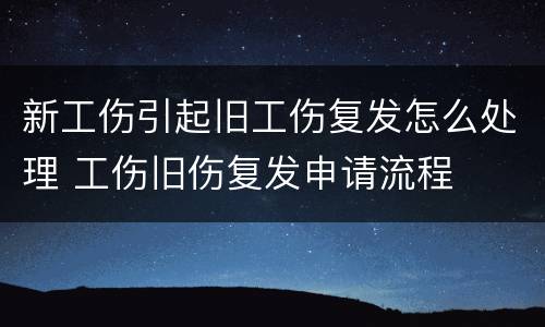 新工伤引起旧工伤复发怎么处理 工伤旧伤复发申请流程