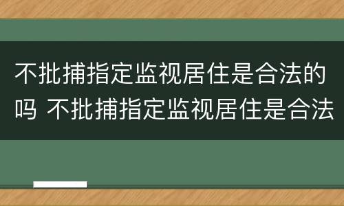 不批捕指定监视居住是合法的吗 不批捕指定监视居住是合法的吗为什么