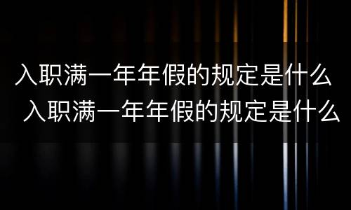 入职满一年年假的规定是什么 入职满一年年假的规定是什么啊