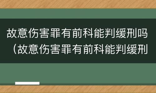 故意伤害罪有前科能判缓刑吗（故意伤害罪有前科能判缓刑吗判几年）